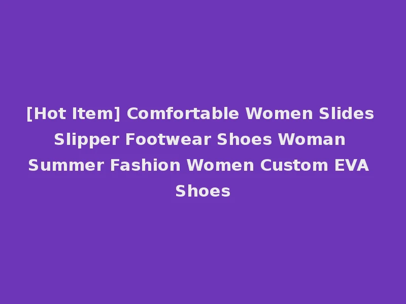 [Hot Item] Comfortable Women Slides Slipper Footwear Shoes Woman Summer Fashion Women Custom EVA Shoes