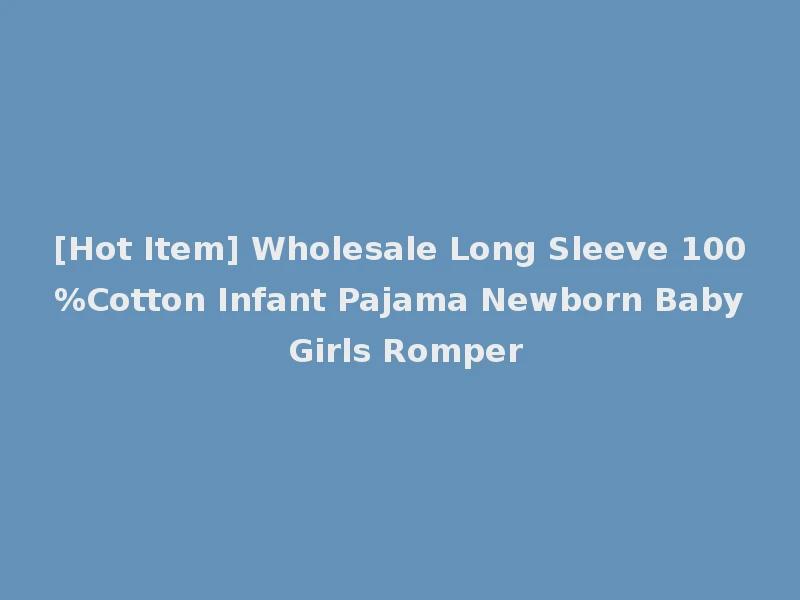 [Hot Item] Wholesale Long Sleeve 100%Cotton Infant Pajama Newborn Baby Girls Romper
