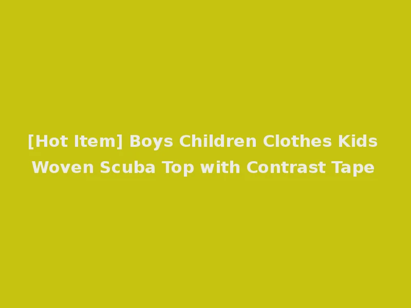 [Hot Item] Boys Children Clothes Kids Woven Scuba Top with Contrast Tape