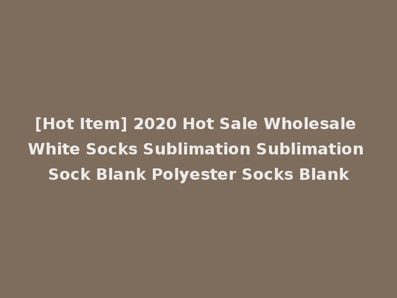 [Hot Item] 2020 Hot Sale Wholesale White Socks Sublimation Sublimation Sock Blank Polyester Socks Blank