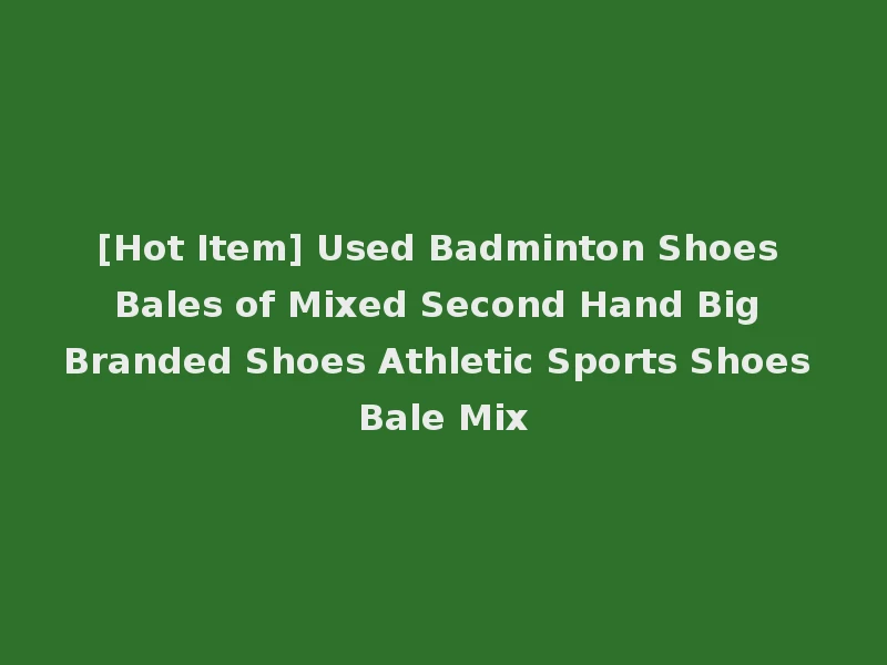 [Hot Item] Used Badminton Shoes Bales of Mixed Second Hand Big Branded Shoes Athletic Sports Shoes Bale Mix
