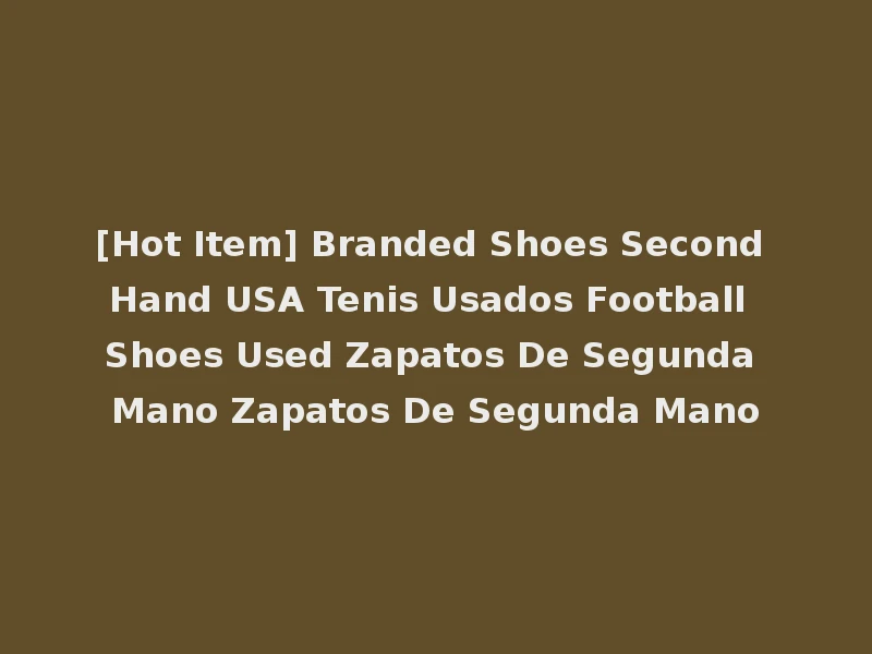 [Hot Item] Branded Shoes Second Hand USA Tenis Usados Football Shoes Used Zapatos De Segunda Mano Zapatos De Segunda Mano