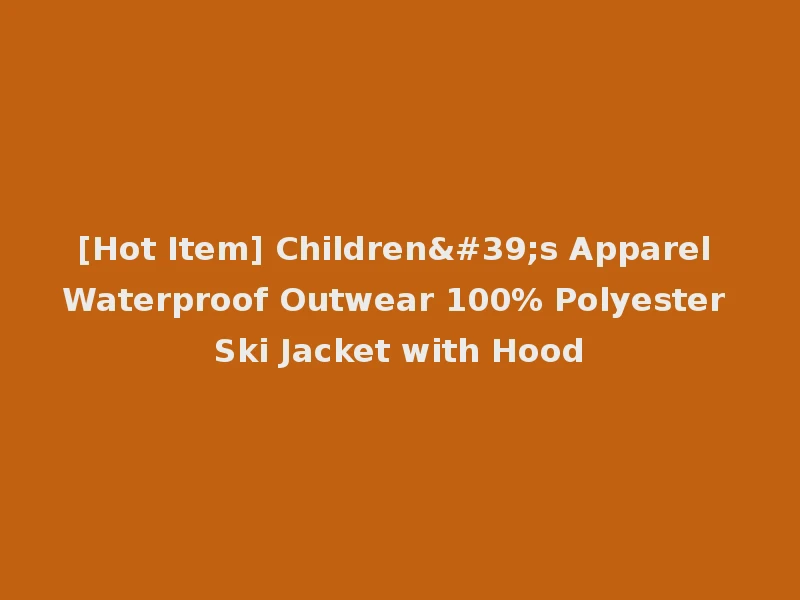 [Hot Item] Children's Apparel Waterproof Outwear 100% Polyester Ski Jacket with Hood