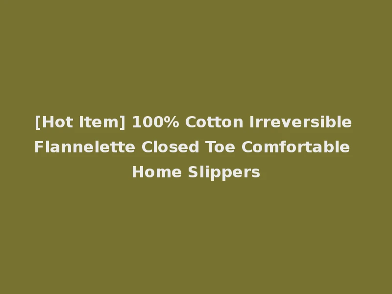 [Hot Item] 100% Cotton Irreversible Flannelette Closed Toe Comfortable Home Slippers
