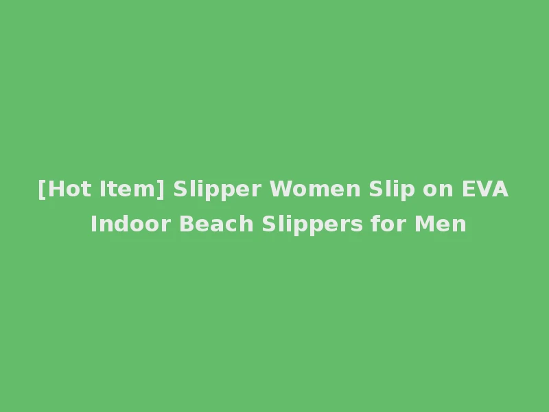[Hot Item] Slipper Women Slip on EVA Indoor Beach Slippers for Men