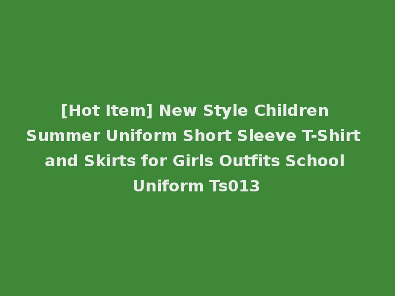 [Hot Item] New Style Children Summer Uniform Short Sleeve T-Shirt and Skirts for Girls Outfits School Uniform Ts013