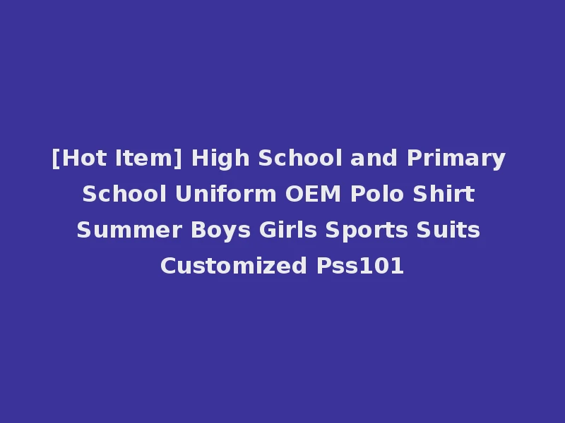 [Hot Item] High School and Primary School Uniform OEM Polo Shirt Summer Boys Girls Sports Suits Customized Pss101