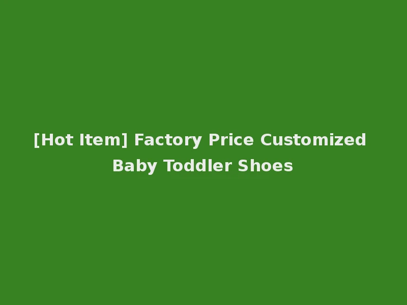 [Hot Item] Factory Price Customized Baby Toddler Shoes