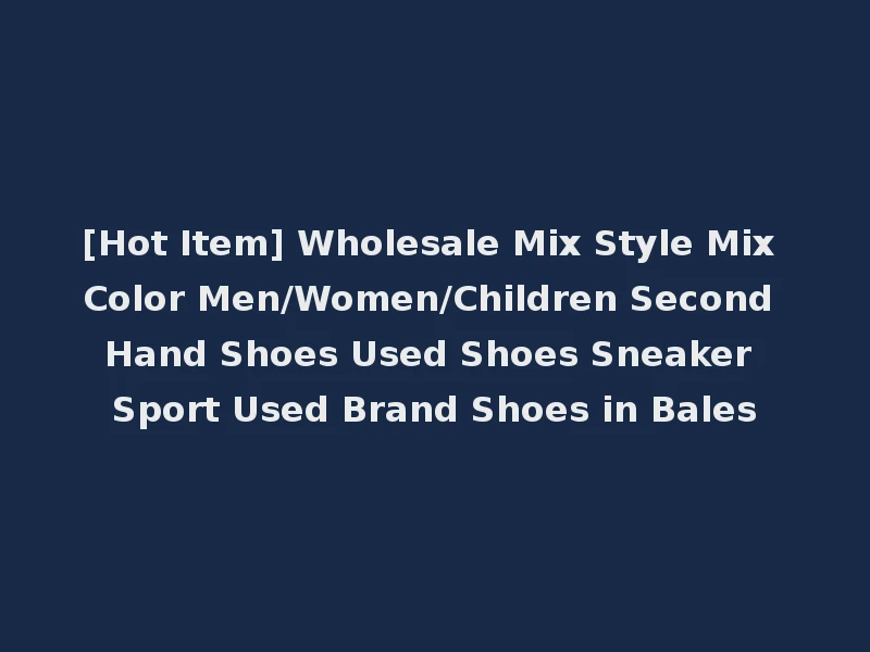 [Hot Item] Wholesale Mix Style Mix Color Men/Women/Children Second Hand Shoes Used Shoes Sneaker Sport Used Brand Shoes in Bales