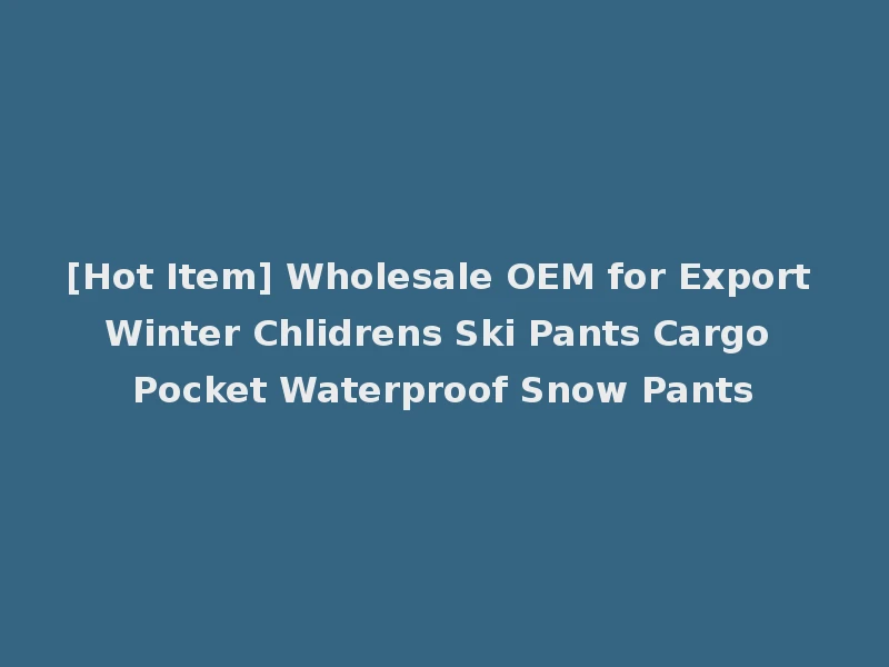 [Hot Item] Wholesale OEM for Export Winter Chlidrens Ski Pants Cargo Pocket Waterproof Snow Pants
