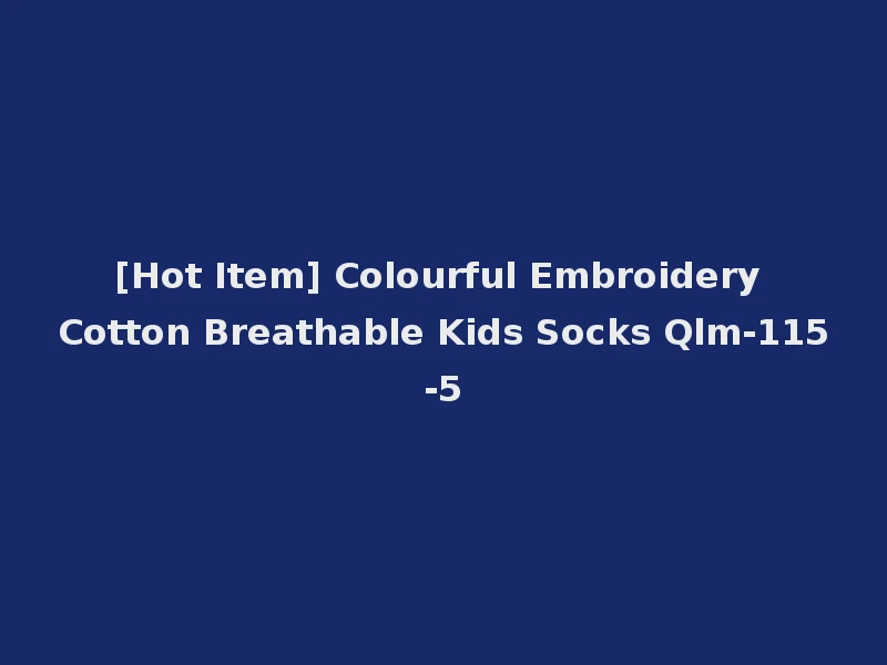 [Hot Item] Colourful Embroidery Cotton Breathable Kids Socks Qlm-115-5