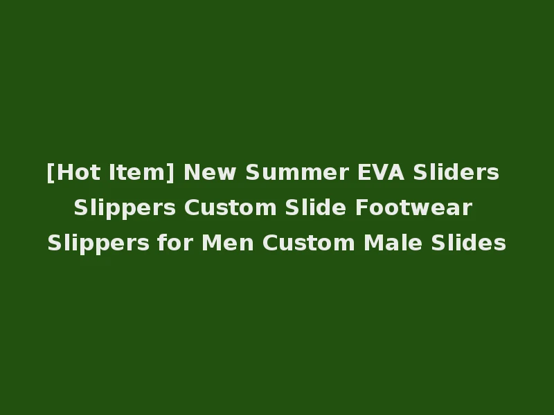 [Hot Item] New Summer EVA Sliders Slippers Custom Slide Footwear Slippers for Men Custom Male Slides
