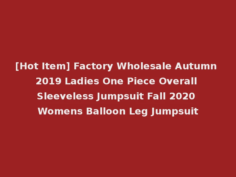 [Hot Item] Factory Wholesale Autumn 2019 Ladies One Piece Overall Sleeveless Jumpsuit Fall 2020 Womens Balloon Leg Jumpsuit