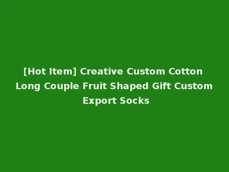 [Hot Item] Creative Custom Cotton Long Couple Fruit Shaped Gift Custom Export Socks