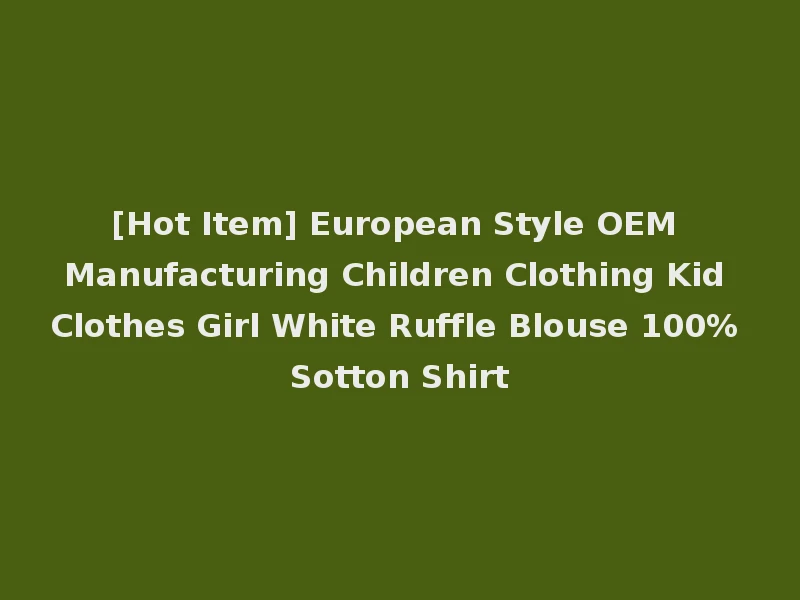 [Hot Item] European Style OEM Manufacturing Children Clothing Kid Clothes Girl White Ruffle Blouse 100% Sotton Shirt