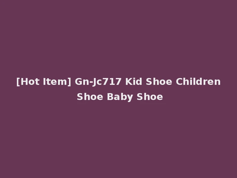 [Hot Item] Gn-Jc717 Kid Shoe Children Shoe Baby Shoe