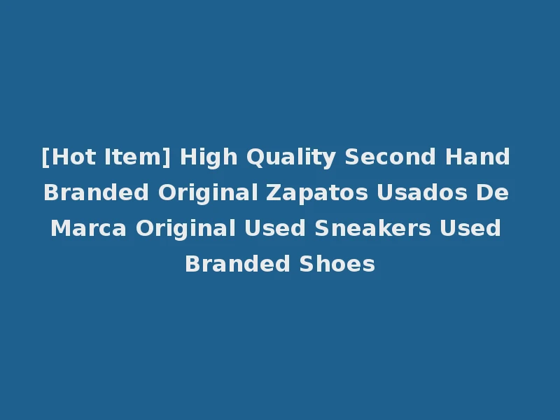 [Hot Item] High Quality Second Hand Branded Original Zapatos Usados De Marca Original Used Sneakers Used Branded Shoes