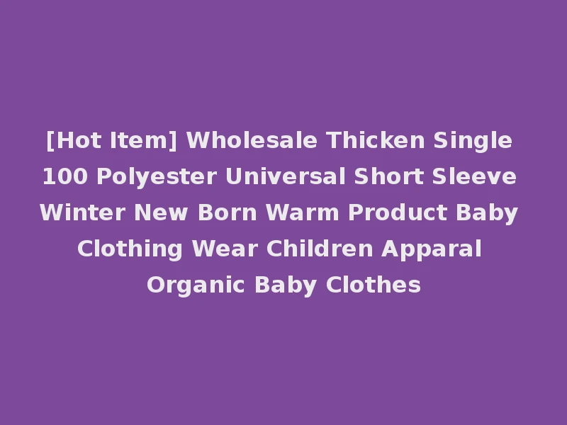 [Hot Item] Wholesale Thicken Single 100 Polyester Universal Short Sleeve Winter New Born Warm Product Baby Clothing Wear Children Apparal Organic Baby Clothes