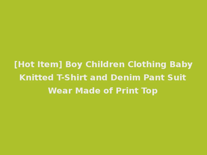 [Hot Item] Boy Children Clothing Baby Knitted T-Shirt and Denim Pant Suit Wear Made of Print Top