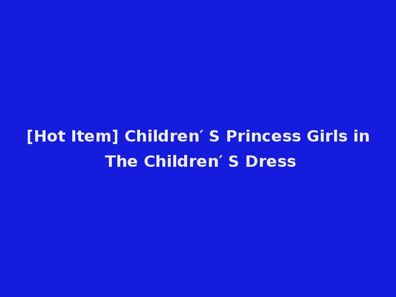 [Hot Item] Children′ S Princess Girls in The Children′ S Dress