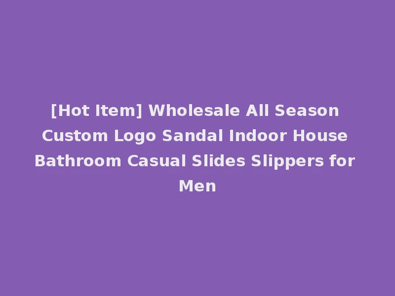 [Hot Item] Wholesale All Season Custom Logo Sandal Indoor House Bathroom Casual Slides Slippers for Men