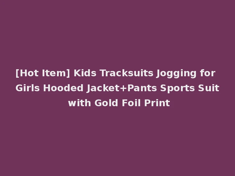 [Hot Item] Kids Tracksuits Jogging for Girls Hooded Jacket+Pants Sports Suit with Gold Foil Print