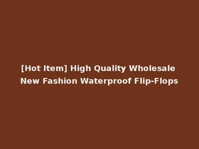 [Hot Item] High Quality Wholesale New Fashion Waterproof Flip-Flops