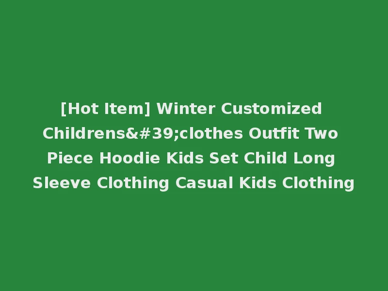 [Hot Item] Winter Customized Childrens'clothes Outfit Two Piece Hoodie Kids Set Child Long Sleeve Clothing Casual Kids Clothing