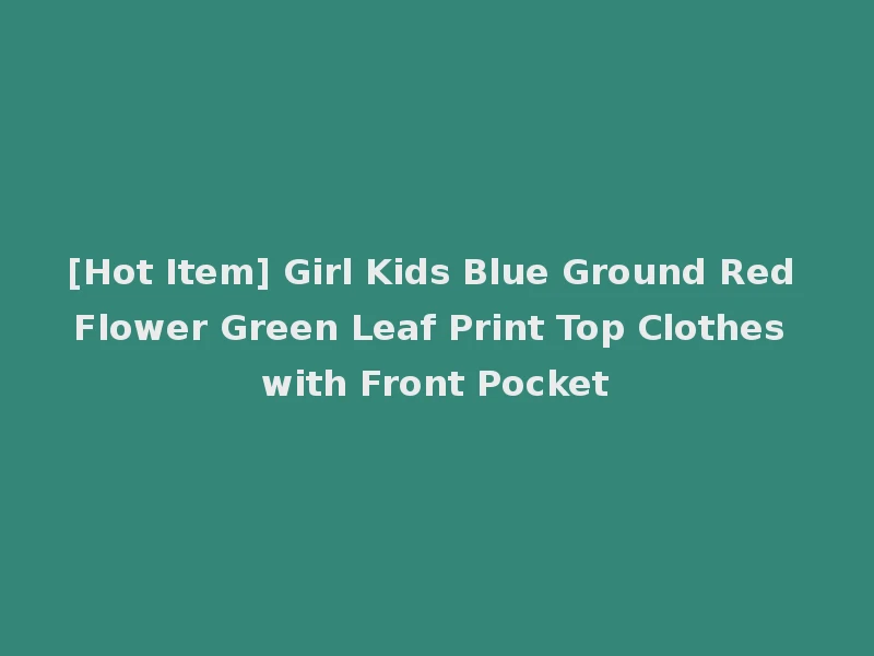 [Hot Item] Girl Kids Blue Ground Red Flower Green Leaf Print Top Clothes with Front Pocket