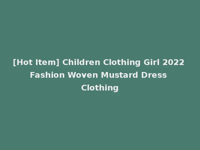 [Hot Item] Children Clothing Girl 2022 Fashion Woven Mustard Dress Clothing