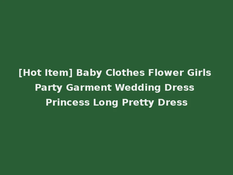 [Hot Item] Baby Clothes Flower Girls Party Garment Wedding Dress Princess Long Pretty Dress