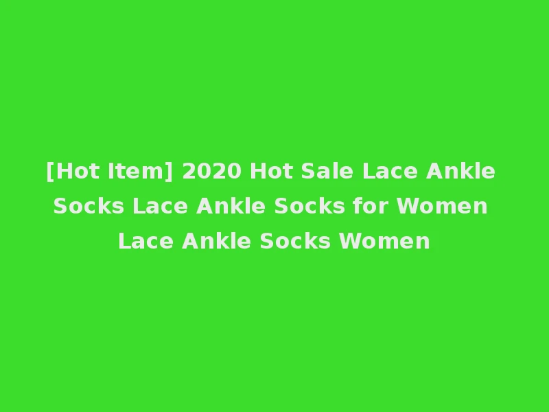 [Hot Item] 2020 Hot Sale Lace Ankle Socks Lace Ankle Socks for Women Lace Ankle Socks Women