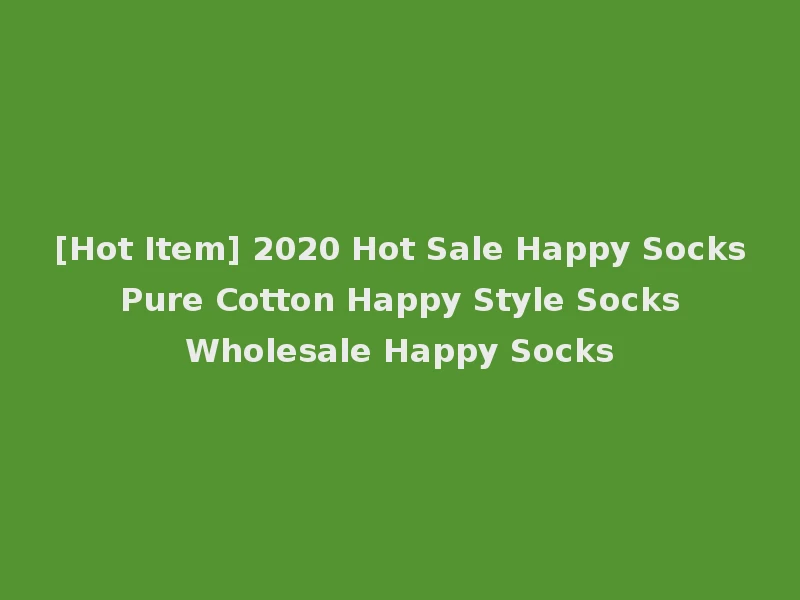 [Hot Item] 2020 Hot Sale Happy Socks Pure Cotton Happy Style Socks Wholesale Happy Socks