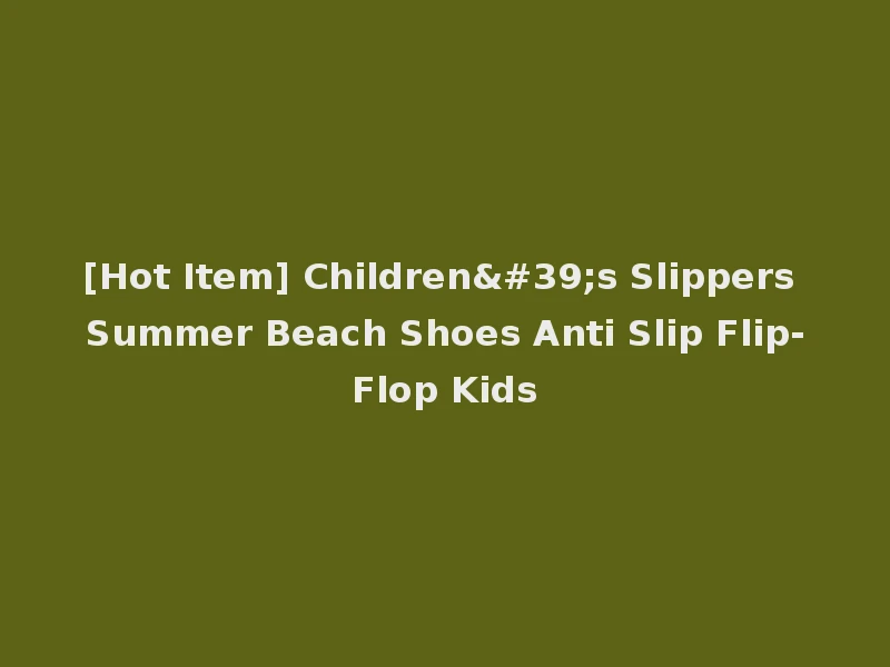 [Hot Item] Children's Slippers Summer Beach Shoes Anti Slip Flip-Flop Kids