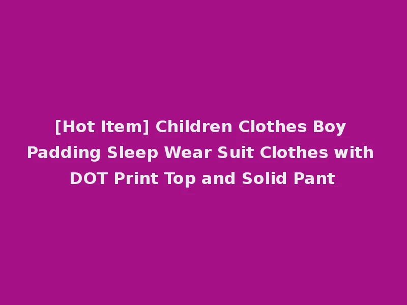 [Hot Item] Children Clothes Boy Padding Sleep Wear Suit Clothes with DOT Print Top and Solid Pant