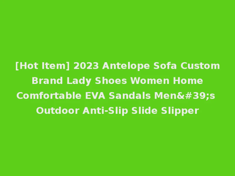 [Hot Item] 2023 Antelope Sofa Custom Brand Lady Shoes Women Home Comfortable EVA Sandals Men's Outdoor Anti-Slip Slide Slipper