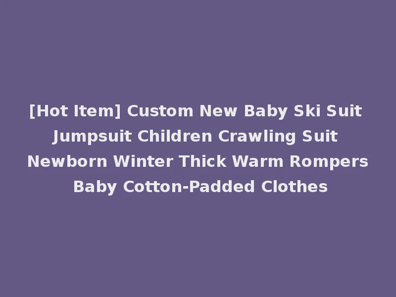 [Hot Item] Custom New Baby Ski Suit Jumpsuit Children Crawling Suit Newborn Winter Thick Warm Rompers Baby Cotton-Padded Clothes
