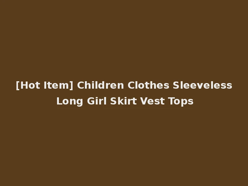 [Hot Item] Children Clothes Sleeveless Long Girl Skirt Vest Tops