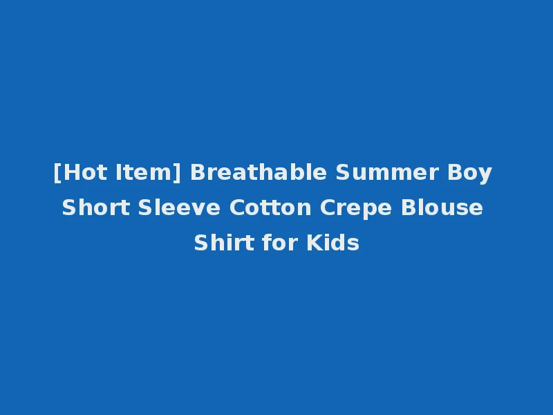 [Hot Item] Breathable Summer Boy Short Sleeve Cotton Crepe Blouse Shirt for Kids