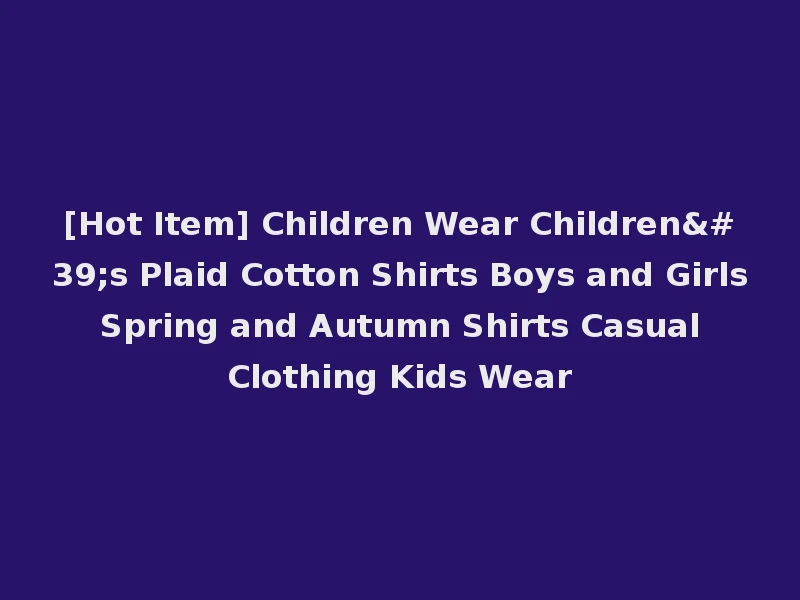 [Hot Item] Children Wear Children's Plaid Cotton Shirts Boys and Girls Spring and Autumn Shirts Casual Clothing Kids Wear