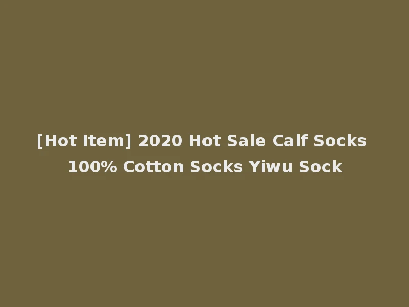 [Hot Item] 2020 Hot Sale Calf Socks 100% Cotton Socks Yiwu Sock