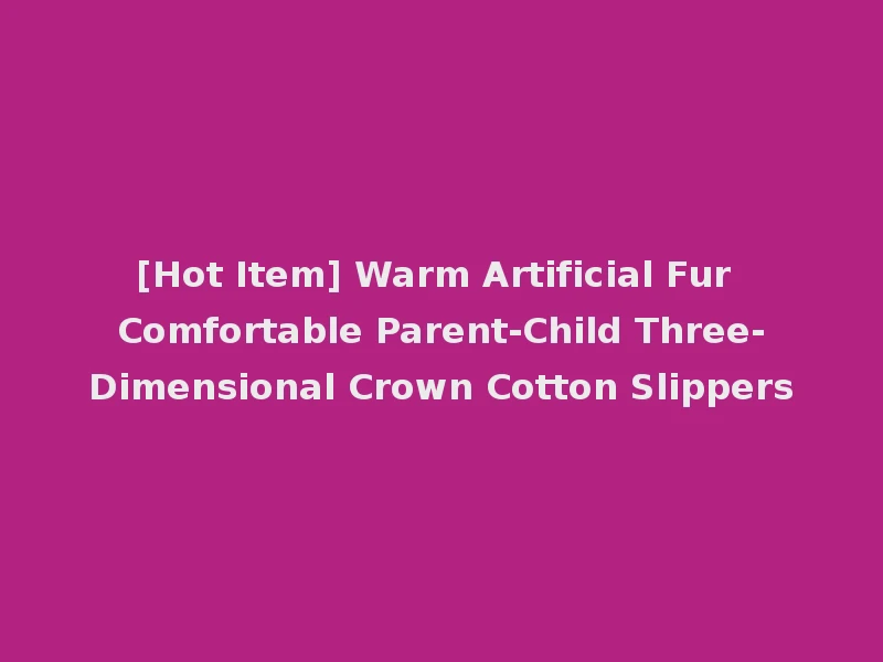 [Hot Item] Warm Artificial Fur Comfortable Parent-Child Three-Dimensional Crown Cotton Slippers