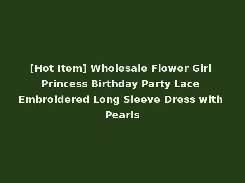 [Hot Item] Wholesale Flower Girl Princess Birthday Party Lace Embroidered Long Sleeve Dress with Pearls