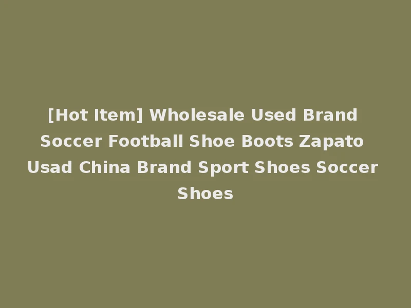 [Hot Item] Wholesale Used Brand Soccer Football Shoe Boots Zapato Usad China Brand Sport Shoes Soccer Shoes