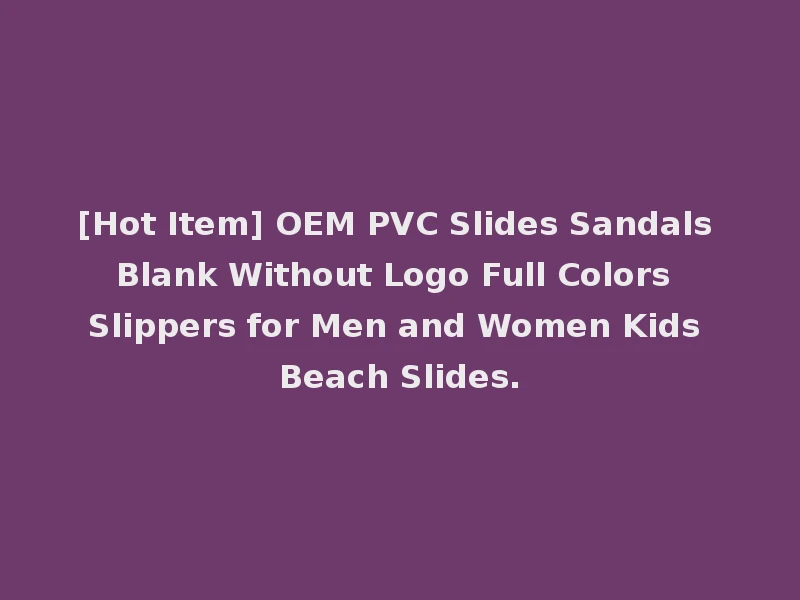 [Hot Item] OEM PVC Slides Sandals Blank Without Logo Full Colors Slippers for Men and Women Kids Beach Slides.