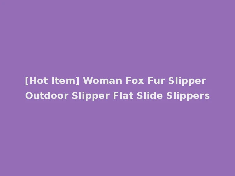 [Hot Item] Woman Fox Fur Slipper Outdoor Slipper Flat Slide Slippers