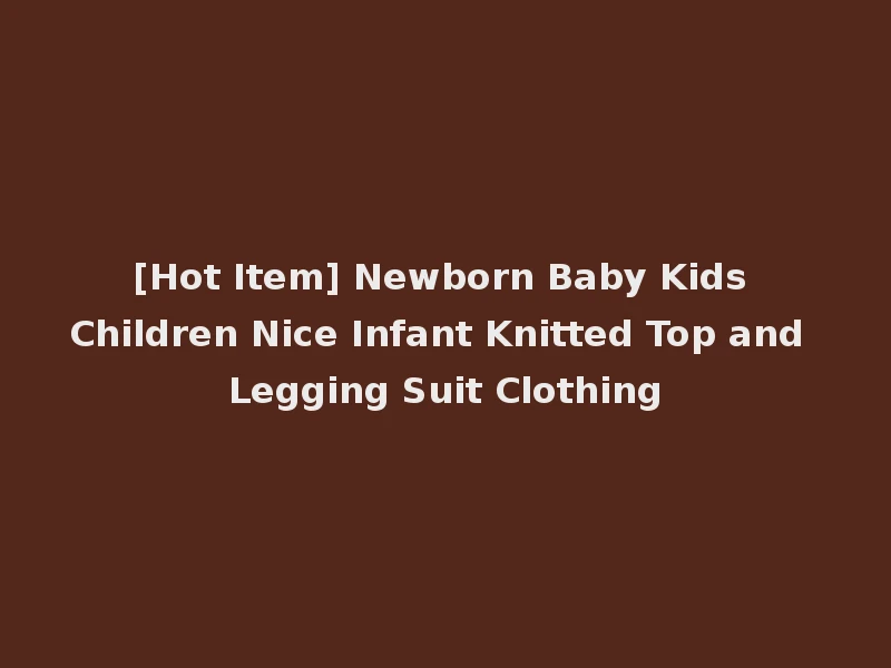 [Hot Item] Newborn Baby Kids Children Nice Infant Knitted Top and Legging Suit Clothing