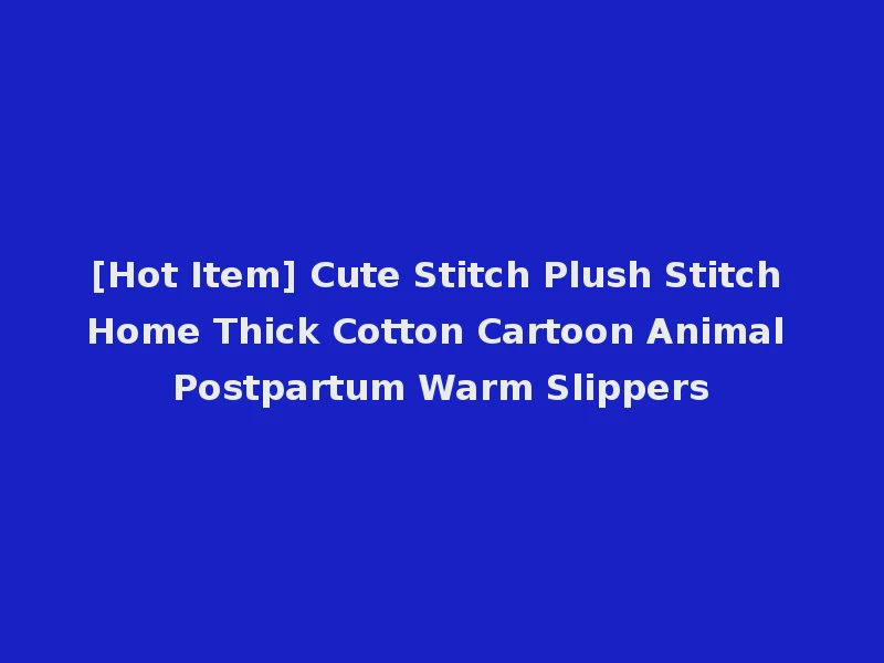 [Hot Item] Cute Stitch Plush Stitch Home Thick Cotton Cartoon Animal Postpartum Warm Slippers