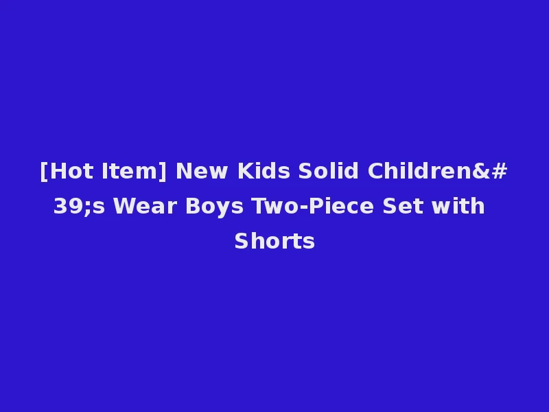 [Hot Item] New Kids Solid Children's Wear Boys Two-Piece Set with Shorts