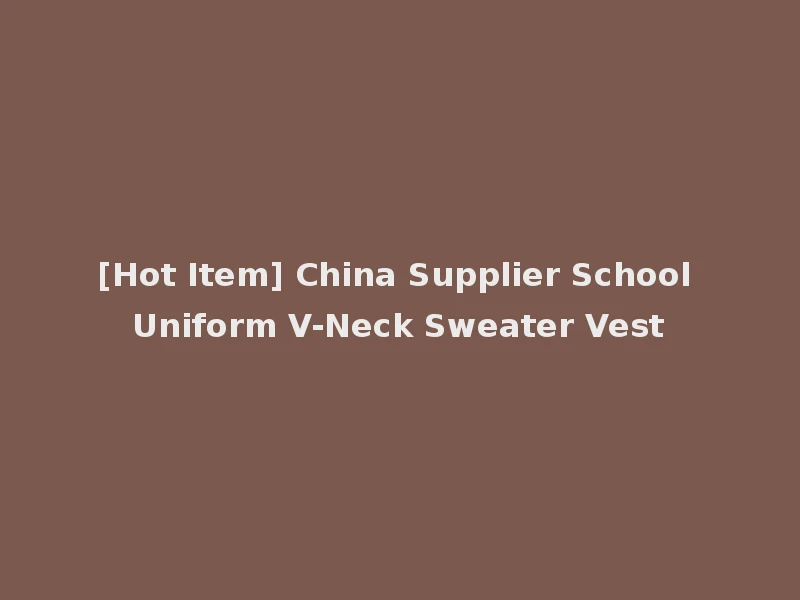 [Hot Item] China Supplier School Uniform V-Neck Sweater Vest